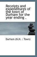 Receipts and Expenditures of the Town of Durham for the Year Ending . 1113417471 Book Cover