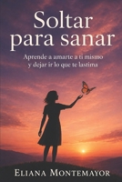 Soltar para sanar: Aprende a amarte a ti mismo y dejar ir lo que te lastima (Spanish Edition) B0F533J36N Book Cover