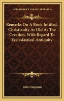 Remarks On A Book Intitled, Christianity As Old As The Creation, With Regard To Ecclesiastical Antiquity 1430478632 Book Cover