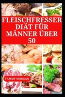 FLEISCHFRESSERDIÄT FÜR MÄNNER ÜBER 50: Nahrhafte Rezepte für Ankurbelung Energie und zum Abnehmen (German Edition) B0F1T7BD47 Book Cover