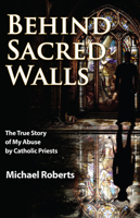Behind Sacred Walls: The True Story of My Abuse by Catholic Priests 1950091538 Book Cover