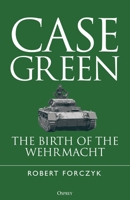 Case Green: The Birth of the Wehrmacht 1472870026 Book Cover