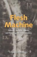 Flesh Machine; Cyborgs,Designer Babies, Eugenic Conscousness 1570270678 Book Cover