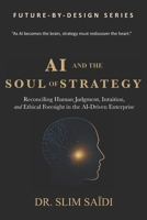 AI and the Soul of Strategy: Reconciling Human Judgment, Intuition, and Ethical Foresight in the AI-Driven Enterprise B0FW4YTL6R Book Cover