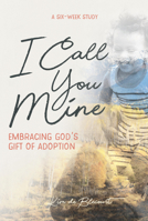 I Call You Mine: Embracing God's Gift of Adoption (A Six-Week Study) 1563092298 Book Cover