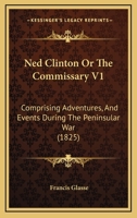 Ned Clinton Or The Commissary V1: Comprising Adventures, And Events During The Peninsular War 1148015310 Book Cover