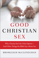 Good Christian Sex: Why Chastity Isn't the Only Option-And Other Things the Bible Says About Sex 0062428594 Book Cover