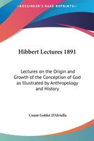 Hibbert Lectures 1891: Lectures on the Origin and Growth of the Conception of God as Illustrated by Anthropology and History 0766102076 Book Cover