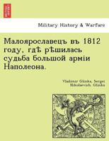 Малоярославецъ въ 1812 году, гдѣ рѣшилась судьба большой арміи Наполеона. 1241794154 Book Cover