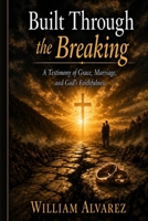 Built Through the Breaking: A Testimony of Grace, Marriage, and God’s Faithfulness B0H21Z1J29 Book Cover