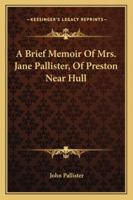 A Brief Memoir Of Mrs. Jane Pallister, Of Preston Near Hull 1147181594 Book Cover