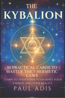 The Kybalion – 50 Practical Cards to Master the 7 Hermetic Laws: Learn to transform your mind, your energy, and your reality through the teachings of Hermes Trismegistus. B0FVDNYH9X Book Cover