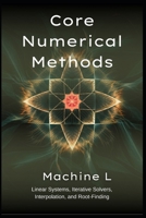 Core Numerical Methods: Linear Systems (LU/QR/Cholesky), Iterative Solvers (Jacobi/CG/GMRES), Interpolation (Splines/Chebyshev), and Root-Finding ... Series 2025 : From Equations to Simulations) B0F6MT7BJP Book Cover