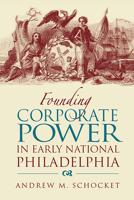 Founding Corporate Power in Early National Philadelphia 0875803695 Book Cover