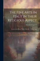 The Fine Arts in Italy in Their Religious Aspect: Letters From Rome, Naples, Pisa, &c.: With an App 1022105442 Book Cover