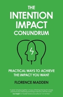 The Intention Impact Conundrum: Practical ways to achieve the impact you want 1999646029 Book Cover