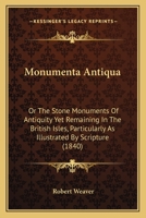 Monumenta Antiqua: Or The Stone Monuments Of Antiquity Yet Remaining In The British Isles, Particularly As Illustrated By Scripture 1437083048 Book Cover