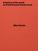 Ellen Cantor: A History of the World as It Has Become Known to Me 3956793234 Book Cover