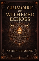 Grimoire of withered echoes: Forbidden Knowledge, Ancient Rituals, and the Echoes of Lost Worlds 1105410919 Book Cover