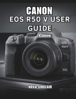 CANON EOS R50 V USER GUIDE: Easy Tips for Stunning Photos and Creative Shots B0GJ4ZRY7X Book Cover