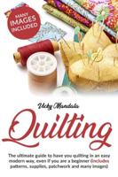 Quilting: The ultimate guide to have you quilting in an easy modern way, even if you are a beginner B088N3X94T Book Cover