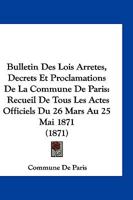 Bulletin Des Lois Arretes, Decrets Et Proclamations de La Commune de Paris: Recueil de Tous Les Actes Officiels Du 26 Mars Au 25 Mai 1871 (1871) 1168354099 Book Cover