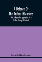 A Defence Of The Antient Historians: With A Particular Application Of It To The History Of Ireland 935444363X Book Cover