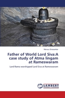 Father of World Lord Siva:A case study of Atma lingam at Rameswaram: Lord Rama worshipped Lord Siva at Rameswaram 6139452643 Book Cover