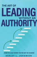 The Art of Leading Without Authority, Build Trust, Influence & Credibility Without Formal Power B0GLHN5PVH Book Cover