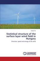 Statistical structure of the surface layer wind field in Hungary: Direction, speed and energy of the wind 3848401398 Book Cover