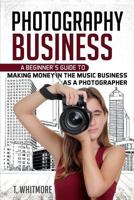 Amateur Photography: A Beginner’s Guide to Making Money in the Music Business as a Photographer 1539896471 Book Cover