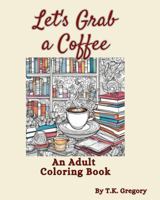 Let's Grab a Coffee: An Adult Coloring Book B0DWFRQ83Z Book Cover