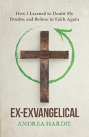 Ex-Exvangelical: How I Learned to Doubt My Doubts and Belief in Faith Again B0H1W4712N Book Cover