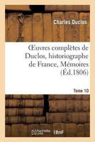Oeuvres Compla]tes de Duclos, Historiographe de France, T. 10 Ma(c)Moires 2011858461 Book Cover