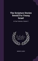The Scripture Stories Retold For Young Israel: In Four Volumes, Volume 3... 1010506471 Book Cover