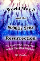World War 3 and the 6000th Year Resurrection: The Fascinating Timing Signs to End Time Bible Prophecy B0H4L6ZTKQ Book Cover