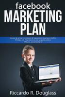 Facebook Marketing Plan : Impara Da Zero a Monetizzare le Tue Passioni e Generare Traffico Illimitato per il Tuo Business con un Piano Pratico, Efficace... Ed Elementare! (per Principianti Ma Anche No 1798415194 Book Cover