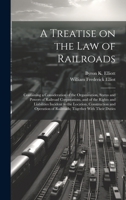 A Treatise on the law of Railroads; Containing a Consideration of the Organization, Status and Powers of Railroad Corporations, and of the Rights and 1019576979 Book Cover