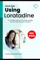 USING LORATADINE: A Complete Guide On The Usage, Dosage, Cost And Side Effects Of Loratadine. B0CRQ7J3W7 Book Cover