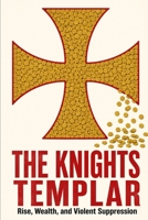 The Knights Templar: Rise, Wealth, and Violent Suppression B0HGDWPK1P Book Cover