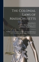 The colonial laws of Massachusetts: reprinted from the edition of 1660, with the supplements to 1672 : containing also, the Body of Liberties of 1641 1015322700 Book Cover