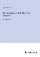 Born to Good Luck; Or The Boy Who Succeeded: in large print 3387303289 Book Cover