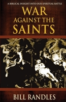 War Against the Saints: A Biblical Insight Into Our Spiritual Battle 1942423438 Book Cover