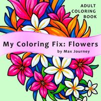 My Coloring Fix: Flowers: Stress Relief and Calm Relaxation Adult Coloring Book with 40 Fun, Easy & Soothing Floral Designs to color B0G57DBZ8P Book Cover