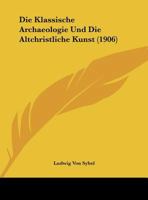 Die Klassische Archaeologie Und Die Altchristliche Kunst (1906) 1169398294 Book Cover