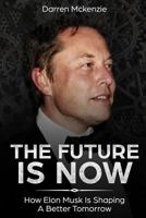 The Future Is Now: How Elon Musk Is Shaping a Better Tomorrow 1986581810 Book Cover