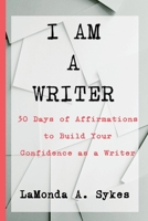 I AM A WRITER: 30 Days of Affirmations to Build Your Confidence as a Writer 1733933778 Book Cover
