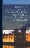 Records of Mediaeval Oxford. Coroners' Inquests, the Walls of Oxford, etc. Edited by H.E. Salter 1018559302 Book Cover