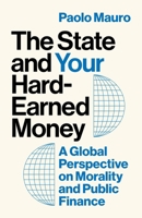 The State and Your Hard-Earned Money: A Global Perspective on Morality and Public Finance 0691258368 Book Cover