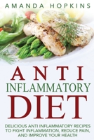 Anti Inflammatory Diet: Delicious Anti Inflammatory Recipes to Fight Inflammation, Reduce Pain, and Improve Your Health 1536826146 Book Cover